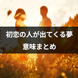 初恋の人が出てきた夢の意味とは?未練・恋愛を表す深層心理と夢占いまとめ