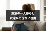 東京の一人暮らしで友達がいない！友達ができない5つの理由と対処法