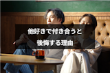 他好きで付き合ってもうまくいかない?別れる確率と後悔する7つの理由 他好きで付き合ってもうまくいかない?別れる確率と後悔する7つの理由