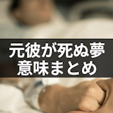 元彼が死ぬ夢は未練がある?夢の中の感情や状況別の夢占い・夢の意味まとめ