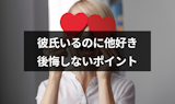 彼氏がいるのに他に好きな人ができたらどうしたらいい？後悔しないためのポイント
