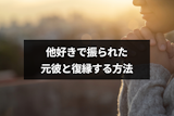 他好きで振られた元彼と復縁したい!復縁成功させる8つの方法 他好きで振られた元彼と復縁したい!復縁成功させる8つの方法