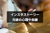 元彼のインスタストーリーは見てもいい?元彼の心理と未練の見分け方 元彼のインスタストーリーは見てもいい?元彼の心理と未練の見分け方