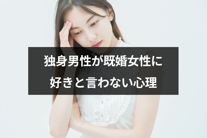 既婚女性に独身男性が好きと言わないのはなぜ 付き合ってるのに言えない5つの心理 出会いをサポートするマッチングアプリ 恋活 占いメディア シッテク