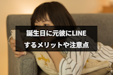 誕生日に元彼にLINE(ライン)したい!復縁のためのメリットや注意点まとめ 誕生日に元彼にLINE(ライン)したい!復縁のためのメリットや注意点まとめ