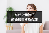 なぜ?元彼からの結婚報告が来たんだけど…元カノに結婚報告する男性心理 なぜ?元彼からの結婚報告が来たんだけど…元カノに結婚報告する男性心理