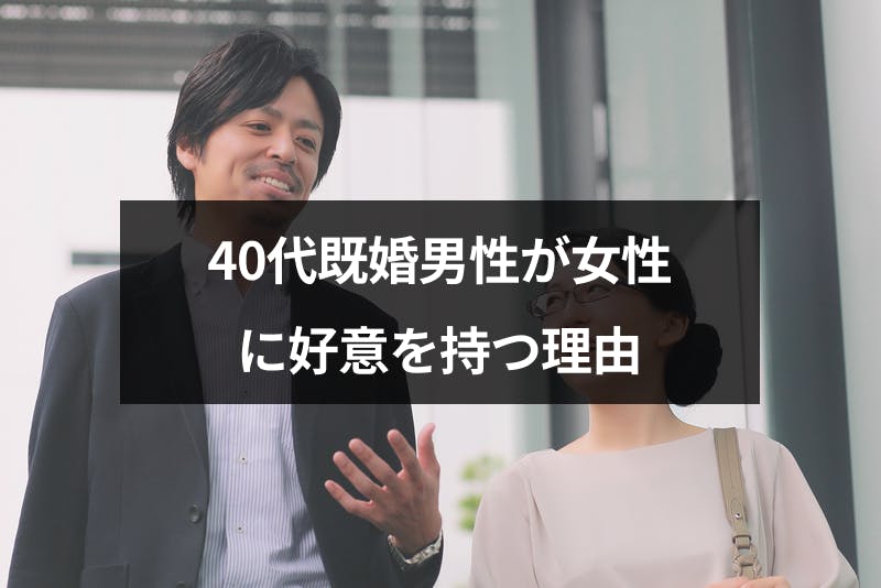 40代既婚男性が女性に好意を持つのなはぜ 5つの理由と好きサイン 出会いをサポートするマッチングアプリ 恋活 占いメディア シッテク