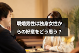 既婚男性は女性からの好意は嬉しいか迷惑かどっち?好意に気づいた既婚男性の態度 既婚男性は女性からの好意は嬉しいか迷惑かどっち?好意に気づいた既婚男性の態度