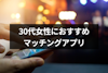 【婚活・恋活向け】30代女性におすすめのマッチングアプリ・出会い系7選！評判と機能を徹底比較