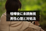 喧嘩後に彼氏が未読無視したら別れの予感?男性心理と対処法まとめ 喧嘩後に彼氏が未読無視したら別れの予感?男性心理と対処法まとめ