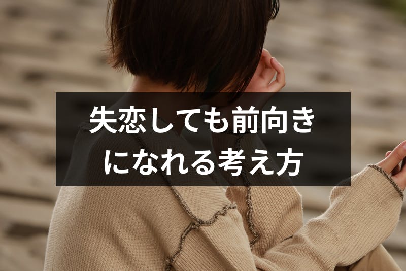 失恋から前向きに気持ちをチェンジ ポジティブになれる9つの考え方 出会いをサポートするマッチングアプリ 恋活 占いメディア シッテク