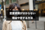 恋愛感情が分からないのはなぜ?好きの意味と人を好きになったことがない5つの理由 恋愛感情が分からないのはなぜ?好きの意味と人を好きになったことがない5つの理由