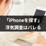 「iPhoneを探す」での浮気調査はバレる!6つのデメリットとおすすめの調査法