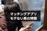 なぜかマッチングアプリでモテない男の10の特徴とは?モテる男になるコツまとめ なぜかマッチングアプリでモテない男の10の特徴とは?モテる男になるコツまとめ
