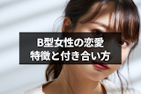 B型女性の恋愛の特徴はコレ！12のあるあると付き合い方のポイントまとめ