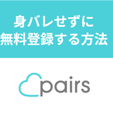 【登録なし】Pairs(ペアーズ)は見るだけでもOK?身バレせずに無料登録する方法 【登録なし】Pairs(ペアーズ)は見るだけでもOK?身バレせずに無料登録する方法