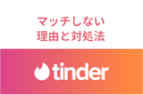 Tinder(ティンダー)でマッチしないのはなぜ？男女共通の6つの理由と対処法
