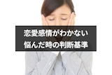 マッチングアプリで恋愛感情がわかない人とはどうする？悩んだ時の5つの判断基準