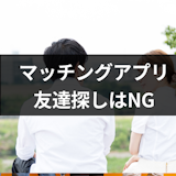 マッチングアプリでの友達探しはオススメしない!友達から始めたいときの注意点 マッチングアプリでの友達探しはオススメしない!友達から始めたいときの注意点