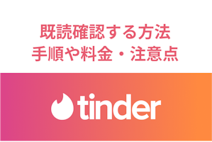 Tinder既読確認する方法とは？メッセージの既読確認手順や料金・注意点