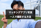 マッチングアプリの写真を一人で撮影する方法は？押さえておくべきポイントを解説