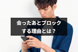 マッチングアプリで会ったあとブロックされた！フェードアウト理由をケース別に紹介