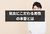 非処女は結婚できない？処女にこだわる男性の本音とは