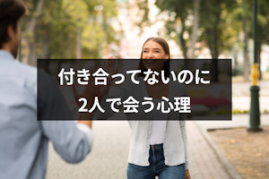 付き合ってないのに2人で会うのはなぜ？7つの心理と脈ありかの判断方法