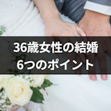 36歳の女性が結婚できる確率は？37歳になる前に結婚するための6つのポイント