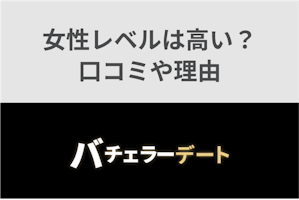 バチェラーデートの女性レベルは本当に高い？利用者の口コミや審査内容から確認！
