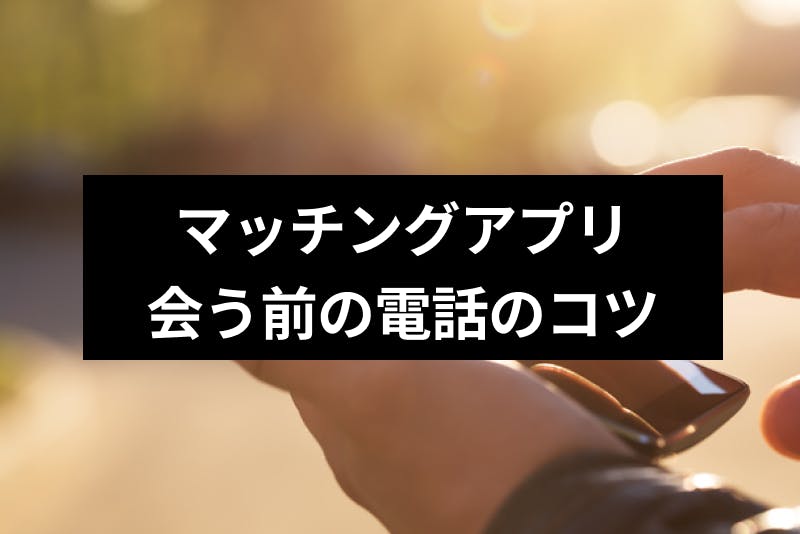 マッチングアプリで会う前に電話するべき6つの理由 かけ方と話題のコツまとめ 出会いをサポートするマッチングアプリ 恋活 占いメディア シッテク