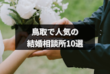 鳥取で人気の結婚相談所ランキングTOP10！口コミ評判も徹底チェック！
