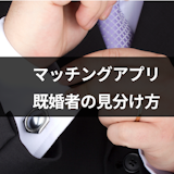 マッチングアプリで既婚者に引っかからないための見分け方・対処法まとめ マッチングアプリで既婚者に引っかからないための見分け方・対処法まとめ