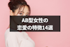 AB型女性の恋愛の特徴14選!ハマる男性タイプや相性のいい血液型も解説