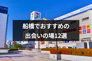 船橋の出会いにおすすめスポット12選！街コンや婚活パーティーも人気
