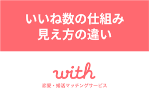 マッチングアプリ「with」のいいね数の仕組みを解説！見え方の違いと減る原因