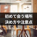 マッチングアプリで初めて会う場所はどこが正解?初デートや待ち合わせ場所の決め方 マッチングアプリで初めて会う場所はどこが正解?初デートや待ち合わせ場所の決め方