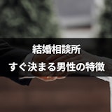 結婚相談所ですぐ決まる人は人気男性?スムーズに成婚に進む男性に共通の特徴8つ