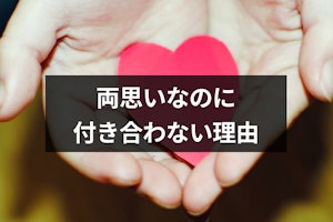 付き合ってないけどお互い好き！両思いなのに付き合わない11の理由と対処法