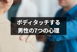 男性からボディタッチするのは本気のサイン？7つの心理と判断方法