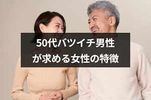 50代バツイチ男性が求める女性とは？再婚相手に選ばれる女性の11の特徴