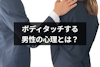 ボディタッチは男性からのメッセージ!付き合う前や職場の女性に触れる男性心理