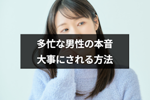 忙しい彼氏にとって彼女とはどんな存在？仕事で多忙な男性の本音と大事にされる方法