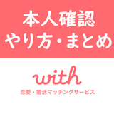 【最新】with(ウィズ)の安全な本人確認のやり方まとめ!出会うための必須事項 【最新】with(ウィズ)の安全な本人確認のやり方まとめ!出会うための必須事項