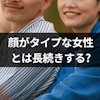 顔がタイプすぎる女性とは長続きする?彼女の顔を好きすぎるメリットとデメリット