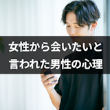 女性から会いたいといわれたら嬉しい?8つの男性心理と脈ありサイン 女性から会いたいといわれたら嬉しい?8つの男性心理と脈ありサイン