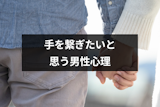 手を繋ぎたいと思う男性心理とは？付き合っていない男性と彼氏の場合を解説