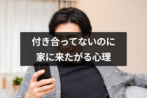 付き合ってないのに家に来たがる男性心理とは？7つの心理とヤリモクの可能性