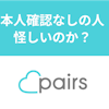 Pairs(ペアーズ)で本人確認なしの人は怪しい?危険な男女の見分け方を解説