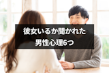 女性に彼女いるか聞かれた男性心理6つ｜上手に聞き出す方法と返事で本音を見抜くコツ